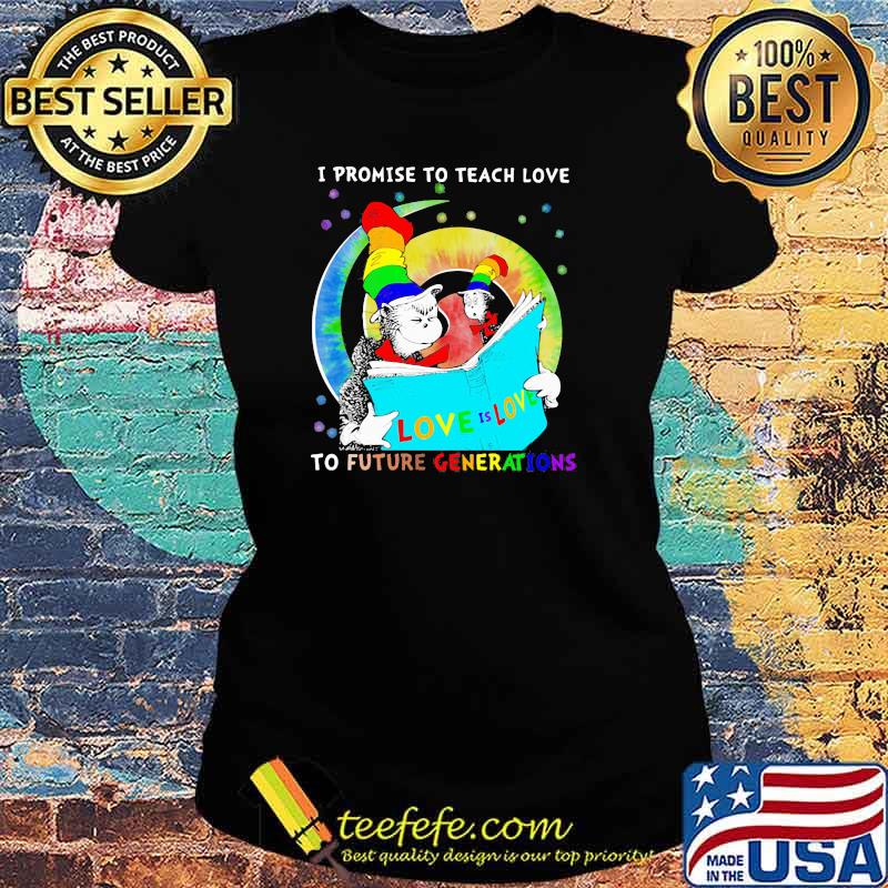 Dr Seuss cat I promise to teach love to future generations LGBT Ladies tee Dr Seuss cat I promise to teach love to future generations LGBT Ladies tee