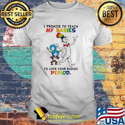 Dr Seuss I promise to teach my babies to love your babies period shirt