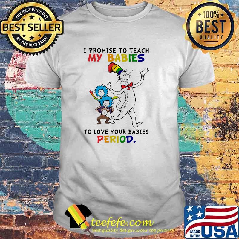 Dr Seuss I promise to teach my babies to love your babies period shirt