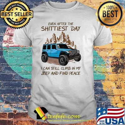 Even After The Shittiest Day I Can Still Climb In My Jeep And Find Peace Shirt