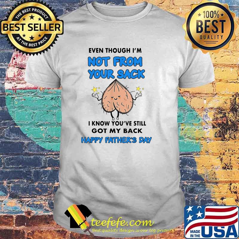 Even Though I'm Not From Your Sack I Know You've Still Got My Back Happy Fathers Day T-Shirt