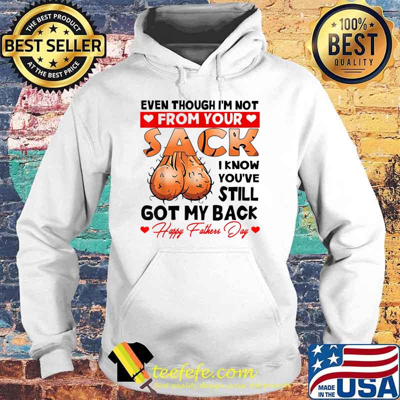 Even Though I'm Not From Your Sack I Know You've Still Shirt Hoodie Even Though I'm Not From Your Sack I Know You've Still Shirt Hoodie