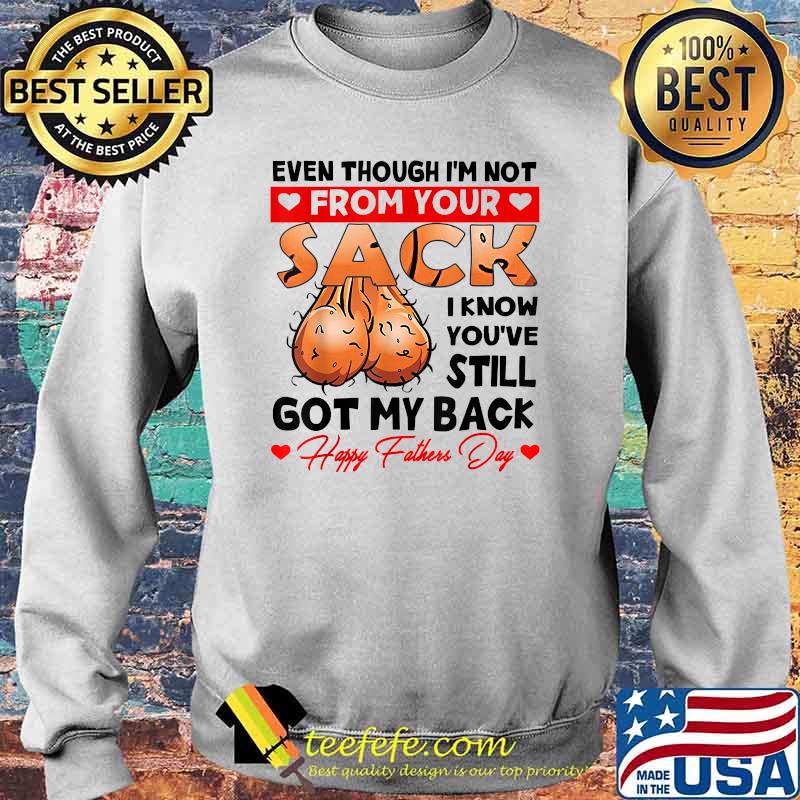 Even Though I'm Not From Your Sack I Know You've Still Shirt Sweater Even Though I'm Not From Your Sack I Know You've Still Shirt Sweater