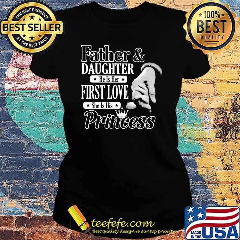 Father And Daughter He Is Her First Love She Is His Princess Shirt Ladies tee Father And Daughter He Is Her First Love She Is His Princess Shirt Ladies tee