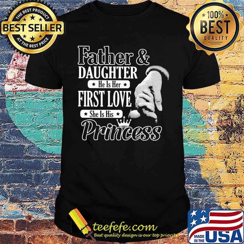 Father And Daughter He Is Her First Love She Is His Princess Shirt Father And Daughter He Is Her First Love She Is His Princess Shirt