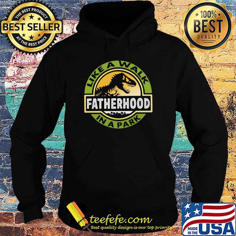 Fatherhood Like A Walk In The Park Dinosaur Shirt Hoodie Fatherhood Like A Walk In The Park Dinosaur Shirt Hoodie