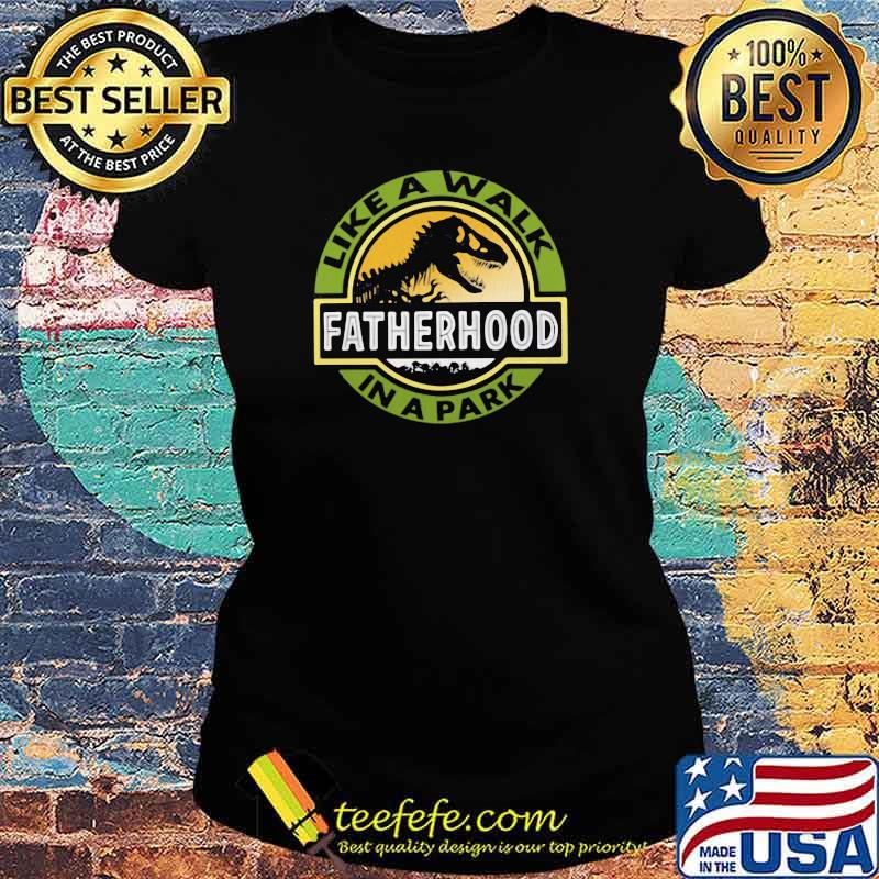 Fatherhood Like A Walk In The Park Dinosaur Shirt Ladies tee Fatherhood Like A Walk In The Park Dinosaur Shirt Ladies tee