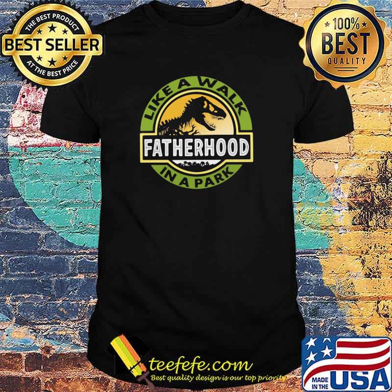Fatherhood Like A Walk In The Park Dinosaur Shirt Fatherhood Like A Walk In The Park Dinosaur Shirt