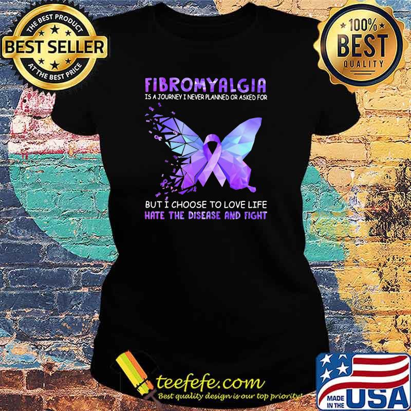 Fibromyalgia Is A Journey I Never Planned Or Asked For But I Choose To Love Life Hate Disease And Fight Butterfly Hologram Shirt Ladies tee Fibromyalgia Is A Journey I Never Planned Or Asked For But I Choose To Love Life Hate Disease And Fight Butterfly Hologram Shirt Ladies tee