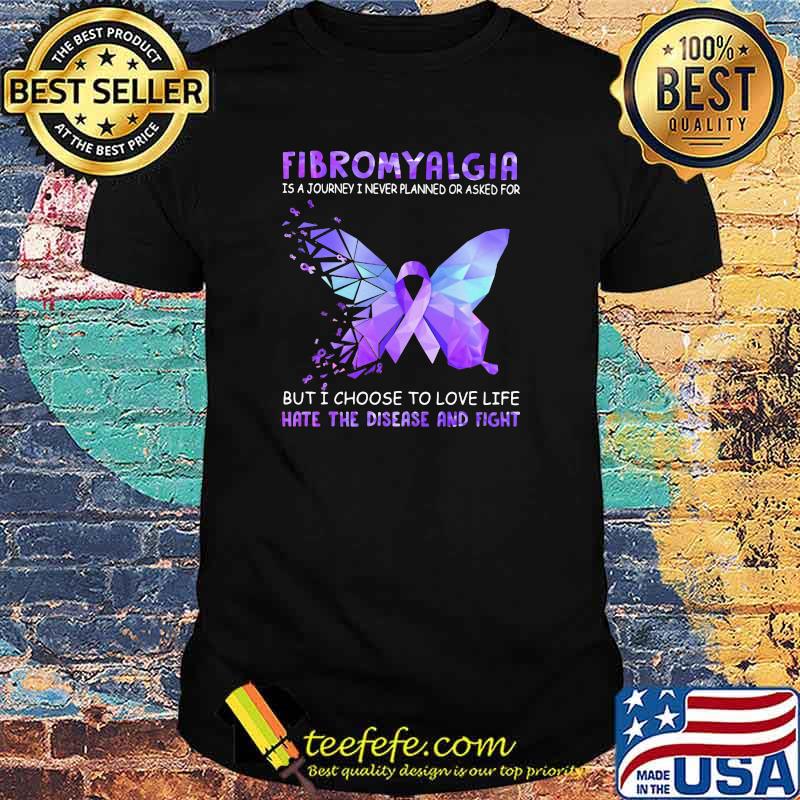 Fibromyalgia Is A Journey I Never Planned Or Asked For But I Choose To Love Life Hate Disease And Fight Butterfly Hologram Shirt