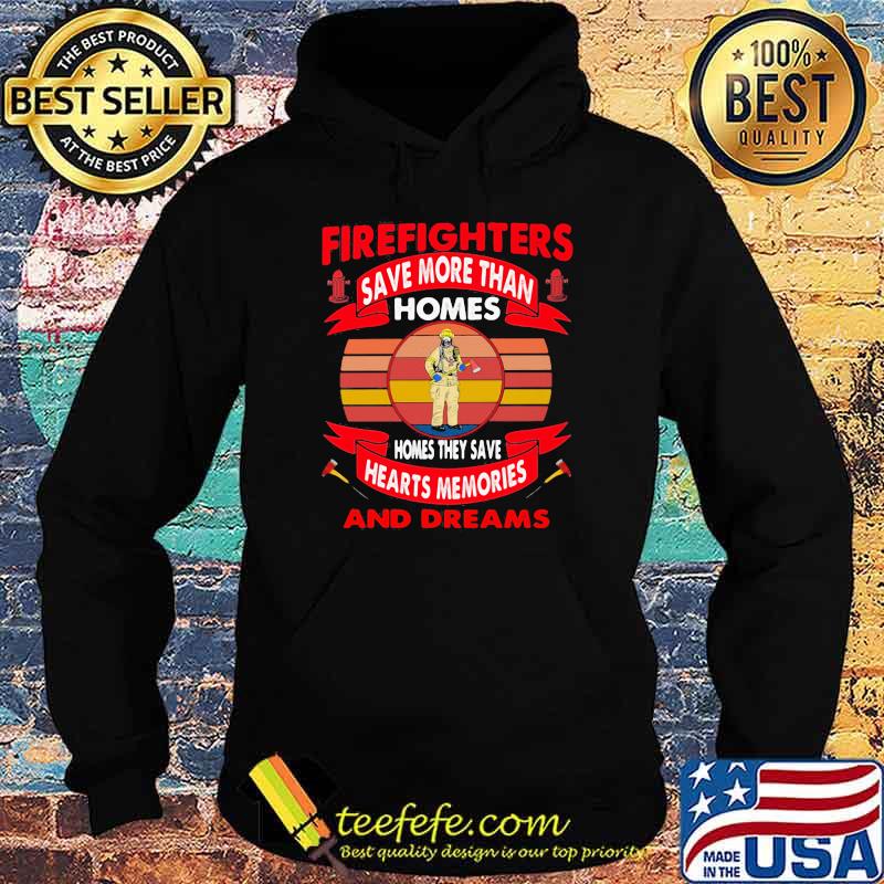 Firefighters Save More Than Homes Homes They Save Hearts Memories And Dreams Shirt Hoodie Firefighters Save More Than Homes Homes They Save Hearts Memories And Dreams Shirt Hoodie