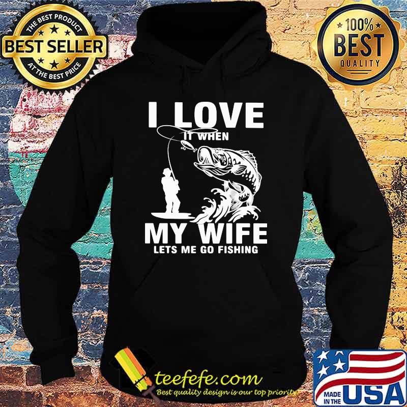Fishing I Love It when My Wife Lets Me Go Fishing Shirt Hoodie Fishing I Love It when My Wife Lets Me Go Fishing Shirt Hoodie