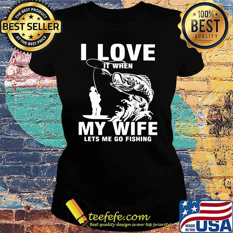 Fishing I Love It when My Wife Lets Me Go Fishing Shirt Ladies tee Fishing I Love It when My Wife Lets Me Go Fishing Shirt Ladies tee