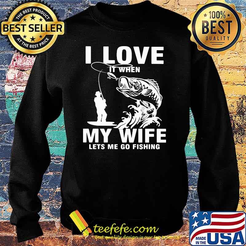Fishing I Love It when My Wife Lets Me Go Fishing Shirt Sweater Fishing I Love It when My Wife Lets Me Go Fishing Shirt Sweater