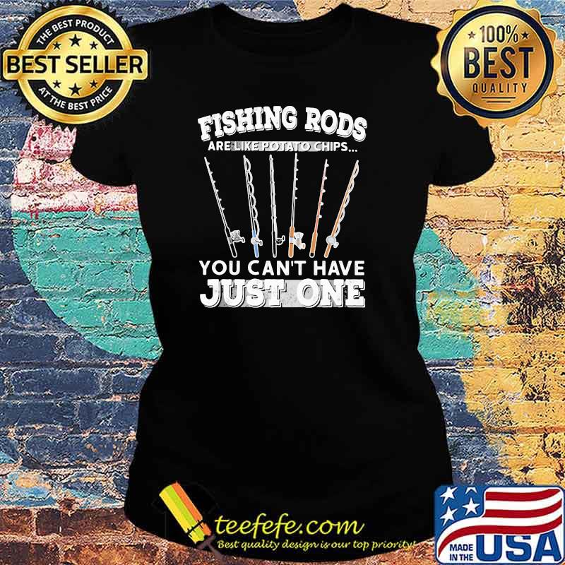 Fishing rods are like potato chips you can't have just one Shirt Ladies tee Fishing rods are like potato chips you can't have just one Shirt Ladies tee