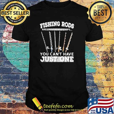 Fishing rods are like potato chips you can't have just one Shirt