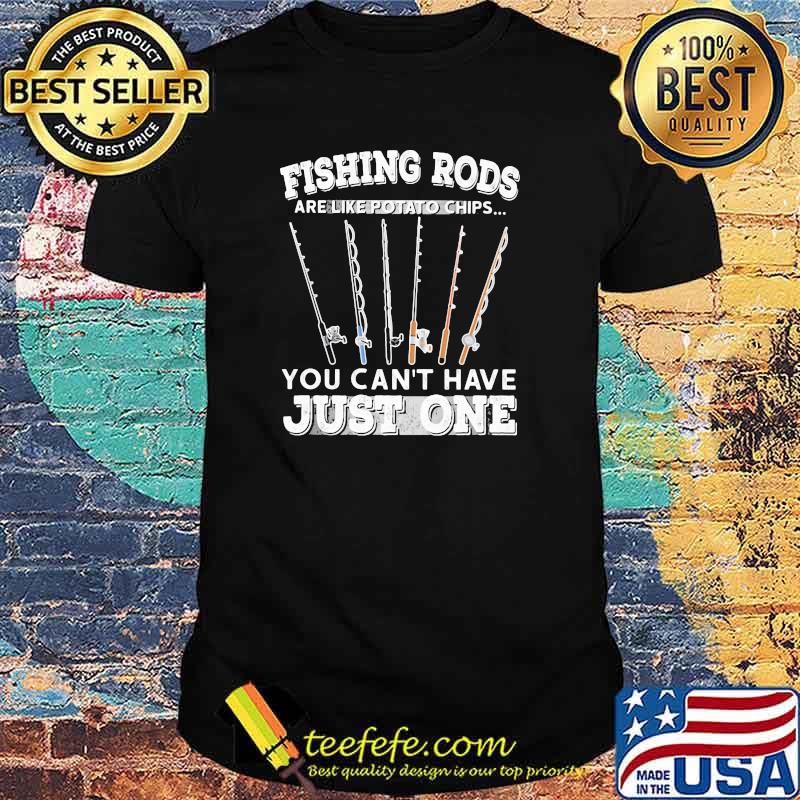 Fishing rods are like potato chips you can't have just one Shirt Fishing rods are like potato chips you can't have just one Shirt