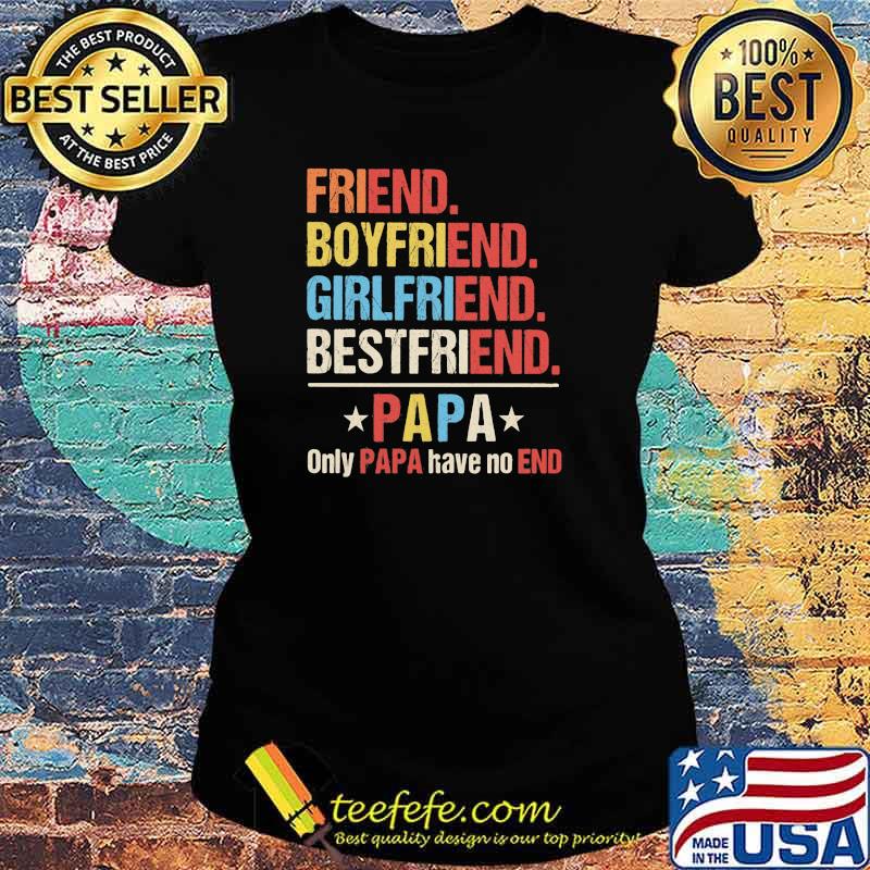 Friend Boyfriend Girlfriend Bestfriend PApa Only Papa Have No End Shirt Ladies tee Friend Boyfriend Girlfriend Bestfriend PApa Only Papa Have No End Shirt Ladies tee