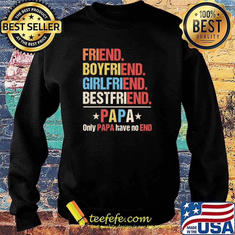 Friend Boyfriend Girlfriend Bestfriend PApa Only Papa Have No End Shirt Sweater Friend Boyfriend Girlfriend Bestfriend PApa Only Papa Have No End Shirt Sweater