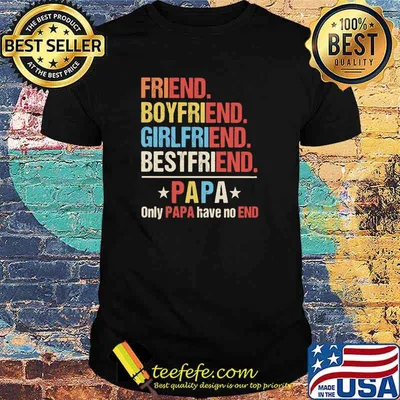 Friend Boyfriend Girlfriend Bestfriend PApa Only Papa Have No End Shirt
