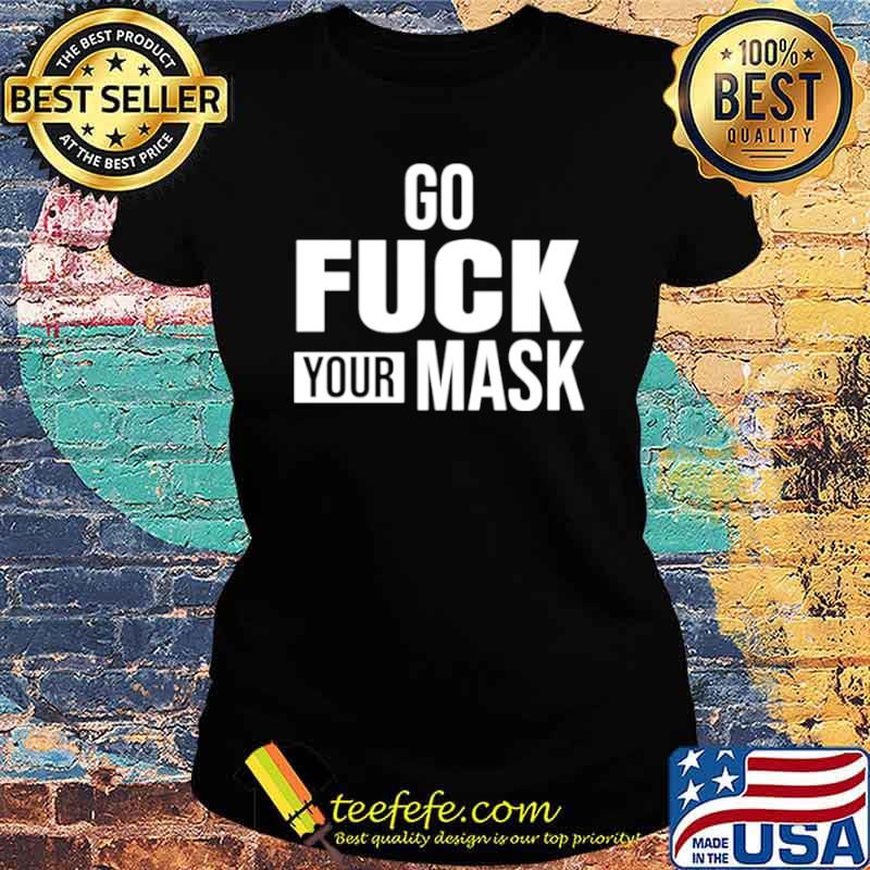 Go fuck your mask Ladies tee Go fuck your mask Ladies tee