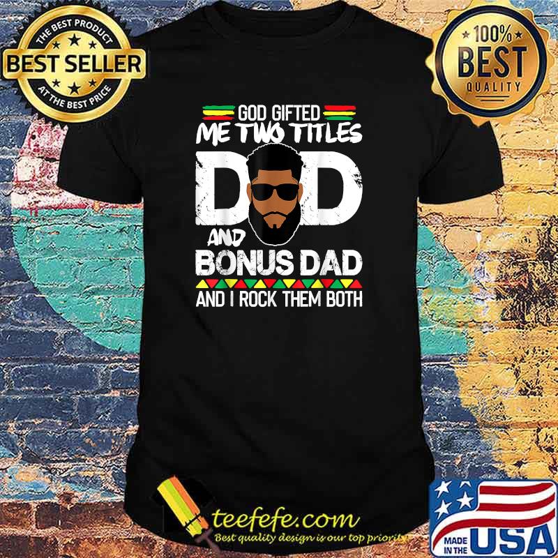 God Gifted Two Titles Dad And Bonus Dad An i rock them both Black Man Father Day Shirt