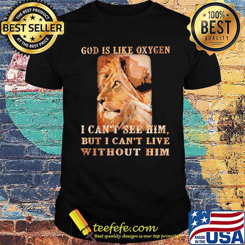 God Is Like Oxygen I Can't See Him But I Can't Live Without Him Lion Shirt