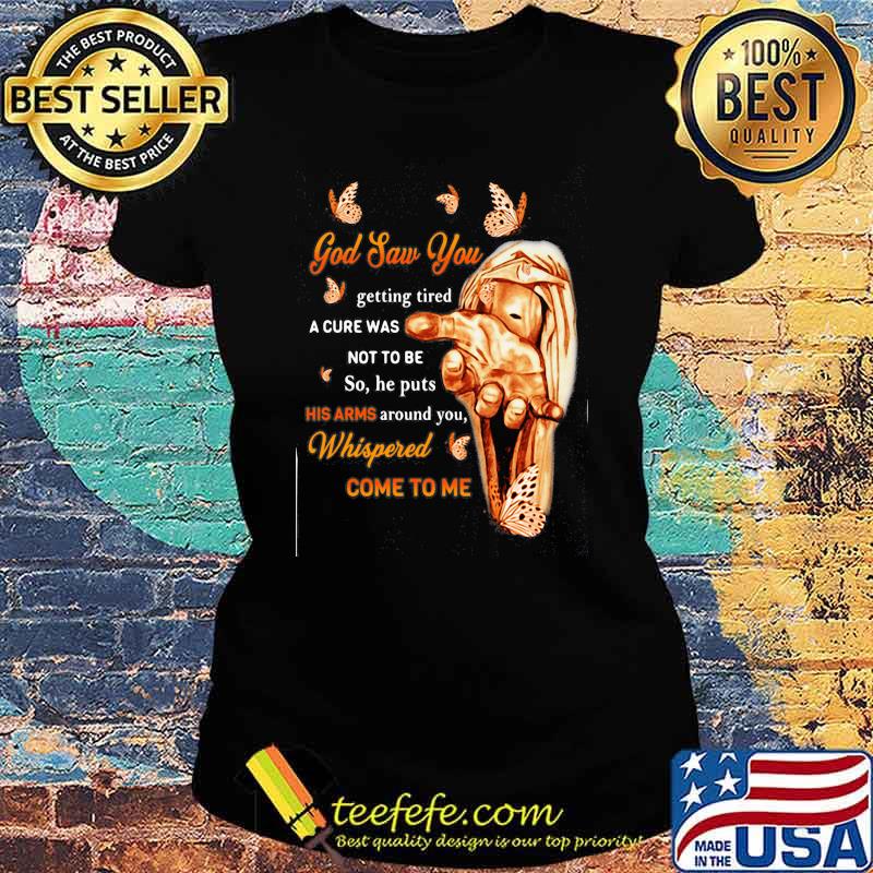 God Saw You Getting Tired A Cure Was Not to Be So He Puts His Arms Around You Butterfly Shirt Ladies tee God Saw You Getting Tired A Cure Was Not to Be So He Puts His Arms Around You Butterfly Shirt Ladies tee