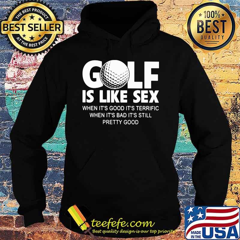 Golf IS Like Sec When It's Good It''s Terrific When It's Bad It's Still Pretty Good Shirt Hoodie Golf IS Like Sec When It's Good It''s Terrific When It's Bad It's Still Pretty Good Shirt Hoodie