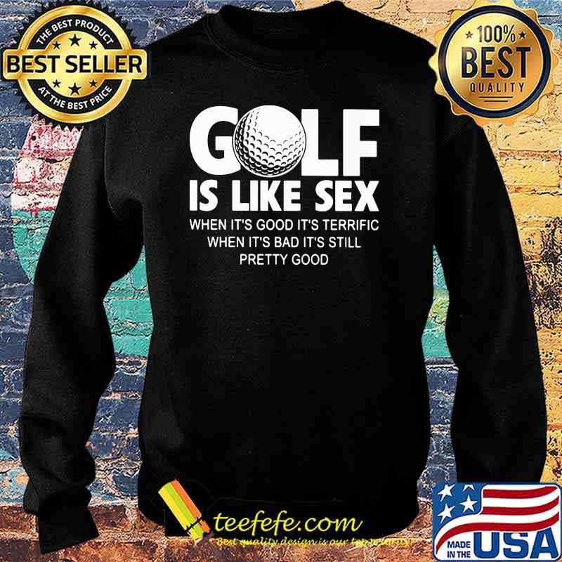 Golf IS Like Sec When It's Good It''s Terrific When It's Bad It's Still Pretty Good Shirt Sweater Golf IS Like Sec When It's Good It''s Terrific When It's Bad It's Still Pretty Good Shirt Sweater