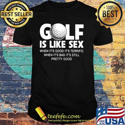 Golf IS Like Sec When It's Good It''s Terrific When It's Bad It's Still Pretty Good Shirt