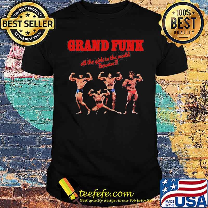 Grand funk all the girls in the world beware shirt