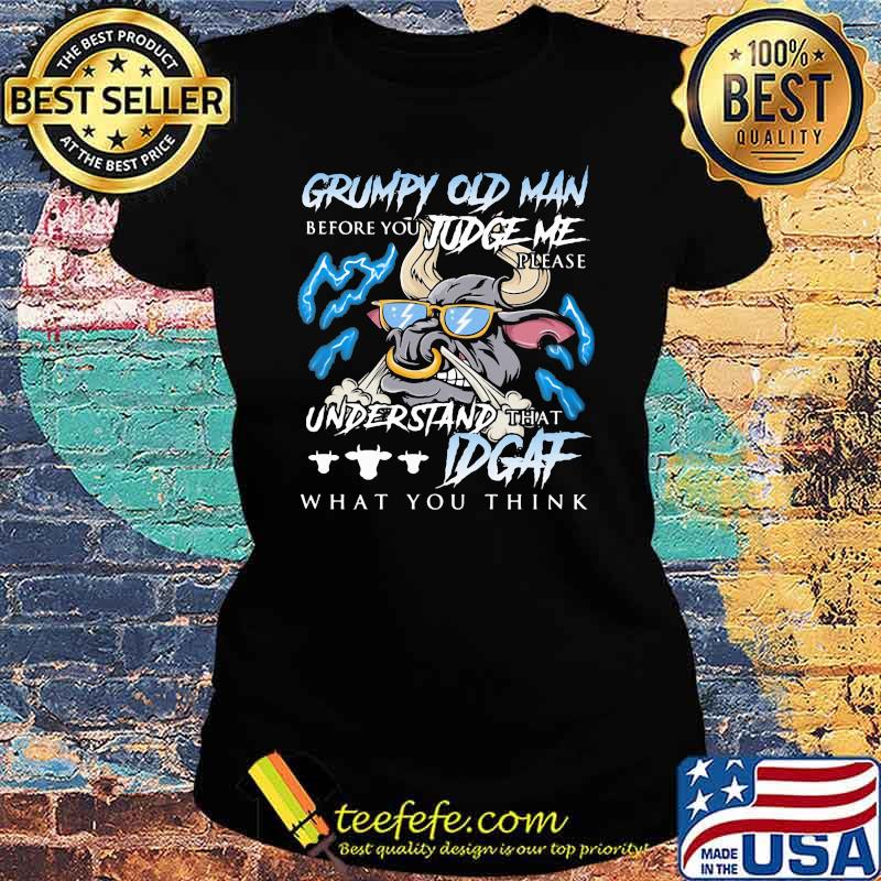 Grumpy Old Man Before You Judge Me Please Understand That IDGAF What You Think Buff Shirt Ladies tee Grumpy Old Man Before You Judge Me Please Understand That IDGAF What You Think Buff Shirt Ladies tee