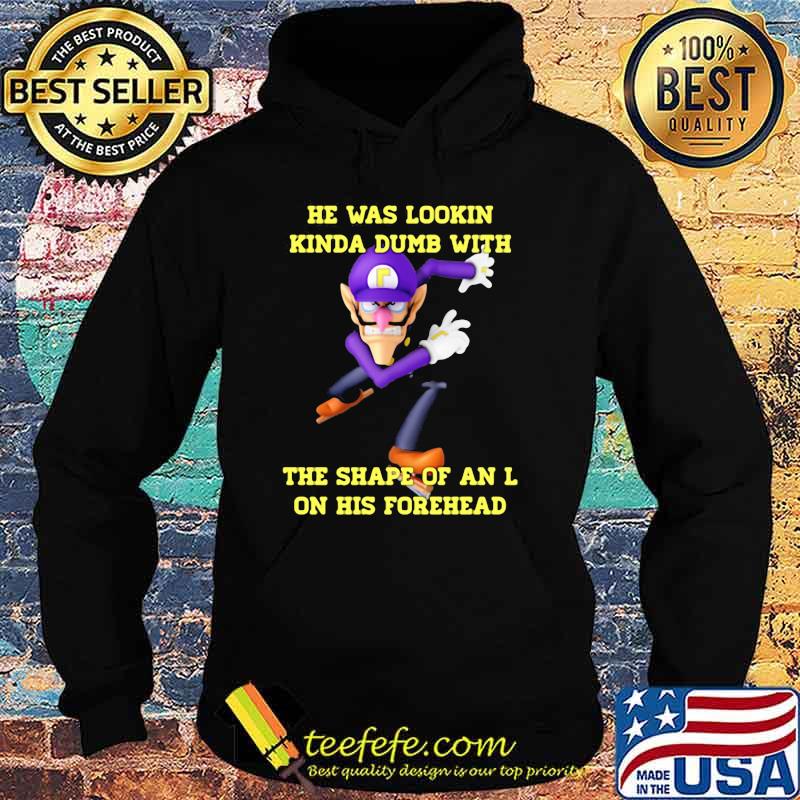 He Was Lookin Kinda Dumb With The Shape Of An L On His Forehead Shirt Hoodie He Was Lookin Kinda Dumb With The Shape Of An L On His Forehead Shirt Hoodie