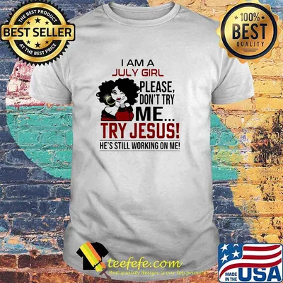 I am a July girl please don't try me Try Jesus He's Still Working On Me Shirt