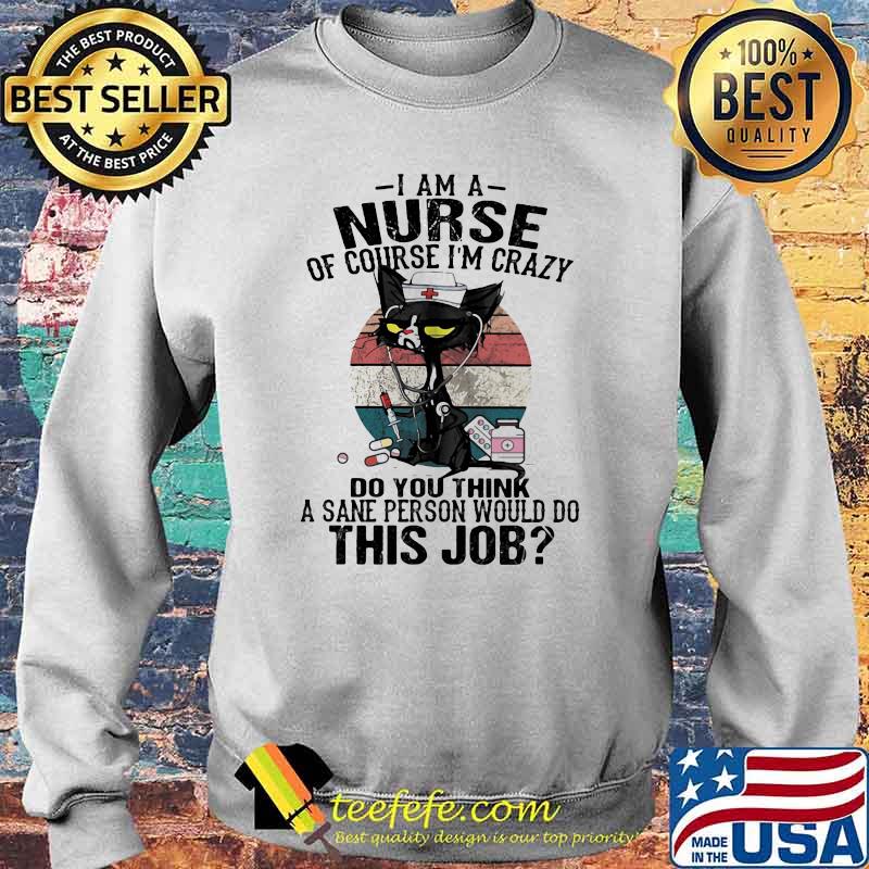 I Am A Nurse Course I'm Crazy Do You Think A Sane Person Would Do This Job Cat Vintage Shirt Sweater I Am A Nurse Course I'm Crazy Do You Think A Sane Person Would Do This Job Cat Vintage Shirt Sweater