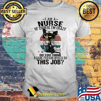 I Am A Nurse Course I'm Crazy Do You Think A Sane Person Would Do This Job Cat Vintage Shirt