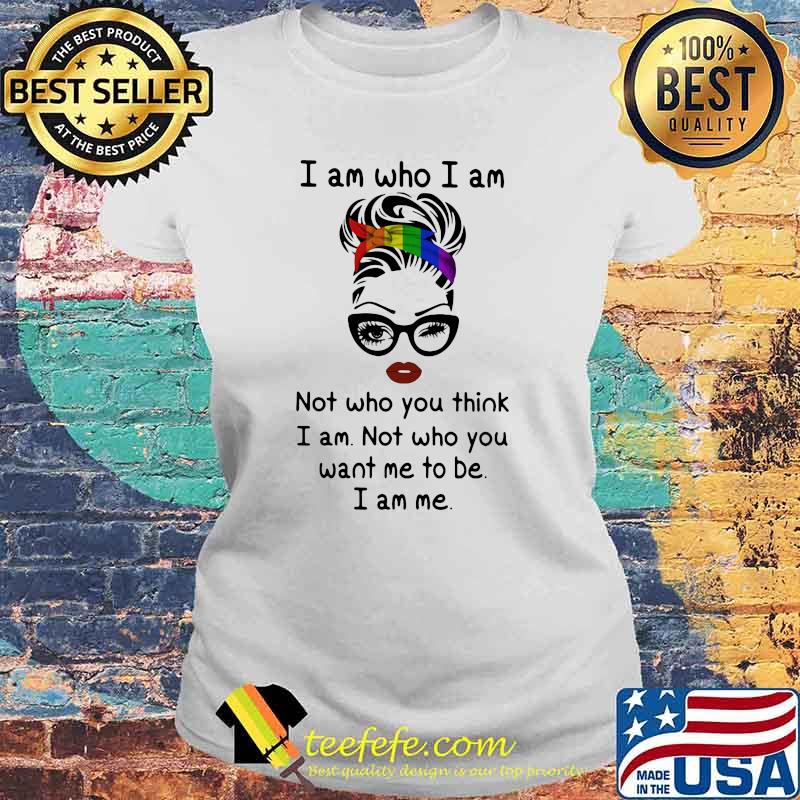 I Am Who I Am Not Who You Think I Am Not Who You Want Me To Be I Am Me LGBT Shirt Laides tee I Am Who I Am Not Who You Think I Am Not Who You Want Me To Be I Am Me LGBT Shirt Laides tee
