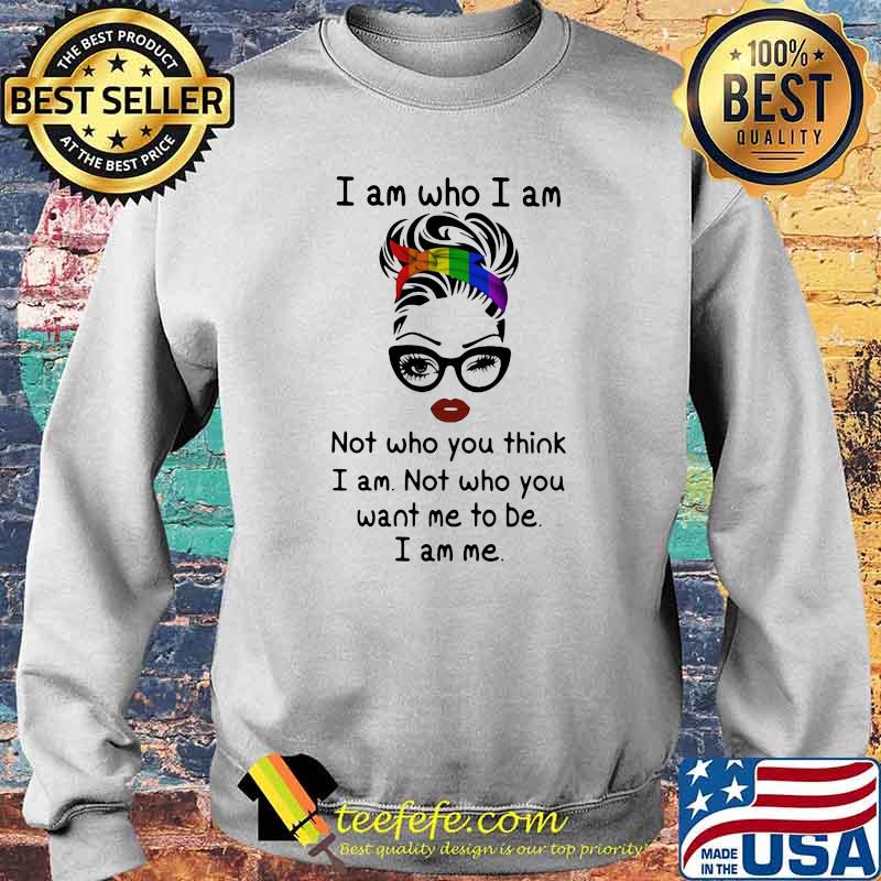 I Am Who I Am Not Who You Think I Am Not Who You Want Me To Be I Am Me LGBT Shirt Sweater I Am Who I Am Not Who You Think I Am Not Who You Want Me To Be I Am Me LGBT Shirt Sweater