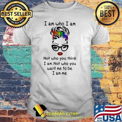 I Am Who I Am Not Who You Think I Am Not Who You Want Me To Be I Am Me LGBT Shirt