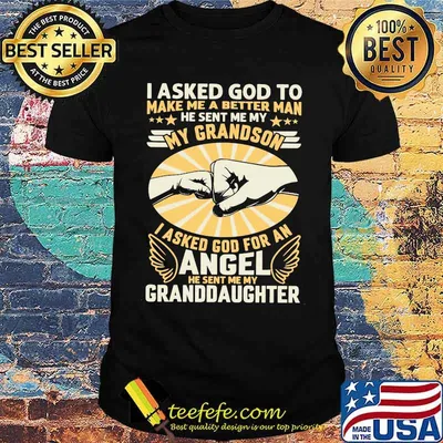 I Asked God To Make Me A Better Man He Sent Me My Angel Granddaughter Shirt