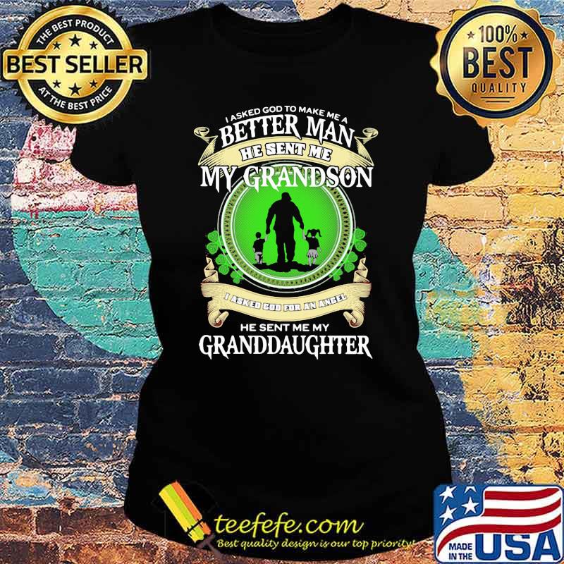 I Asked God To Make Me A Better Man He Sent Me My Grandson He Sent Me My Granddaughter Shirt Ladies tee I Asked God To Make Me A Better Man He Sent Me My Grandson He Sent Me My Granddaughter Shirt Ladies tee