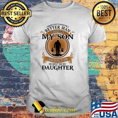 I Asked God To Make Me A Better Man He Sent Me My Son I Asked God For An Angel He Sent Me My Daughter Shirt