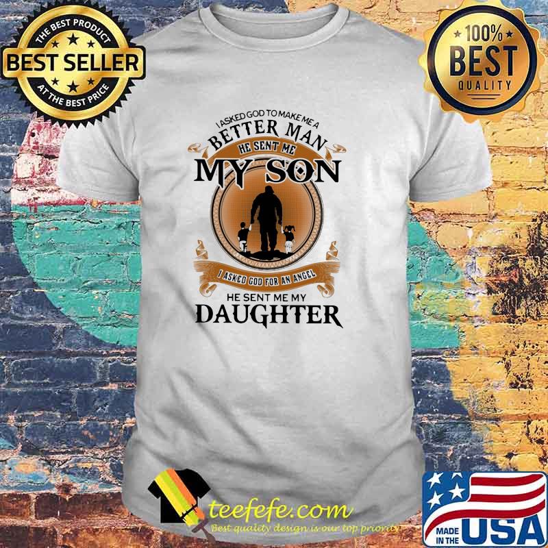 I Asked God To Make Me A Better Man He Sent Me My Son I Asked God For An Angel He Sent Me My Daughter Shirt I Asked God To Make Me A Better Man He Sent Me My Son I Asked God For An Angel He Sent Me My Daughter Shirt