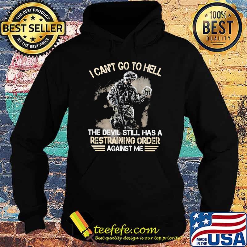 I Can't Go To Hell The Devil Still Has A Restraining Order Against Me Veteran Shirt Hoodie I Can't Go To Hell The Devil Still Has A Restraining Order Against Me Veteran Shirt Hoodie
