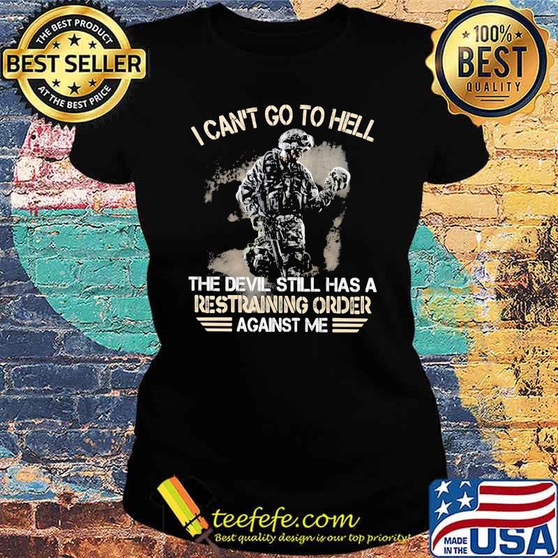 I Can't Go To Hell The Devil Still Has A Restraining Order Against Me Veteran Shirt Ladies tee I Can't Go To Hell The Devil Still Has A Restraining Order Against Me Veteran Shirt Ladies tee