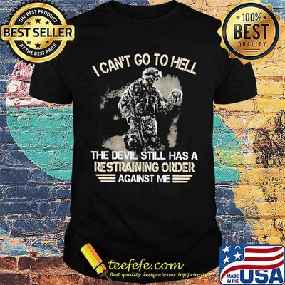 I Can't Go To Hell The Devil Still Has A Restraining Order Against Me Veteran Shirt