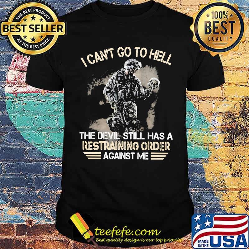I Can't Go To Hell The Devil Still Has A Restraining Order Against Me Veteran Shirt I Can't Go To Hell The Devil Still Has A Restraining Order Against Me Veteran Shirt