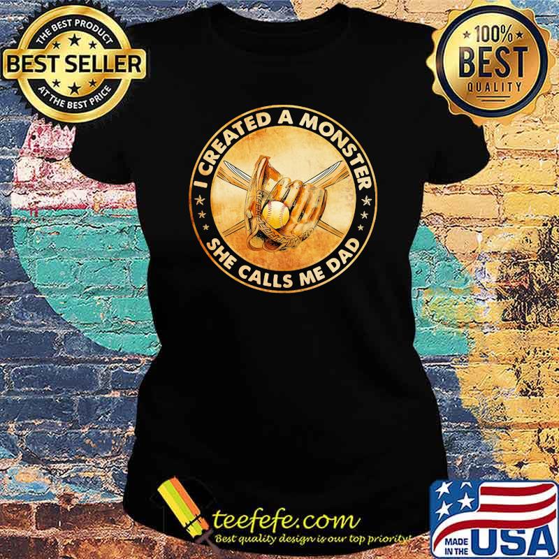I CREATED A MONSTER SHE CALLS ME DAD SOFTBALL SHIRT Ladies tee I CREATED A MONSTER SHE CALLS ME DAD SOFTBALL SHIRT Ladies tee