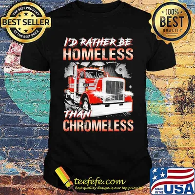 I'd Rather Be Homeless Than Chromeless Truck Shirt